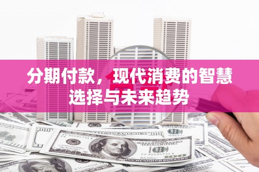掇刀分期付款，现代消费的智慧选择与未来趋势