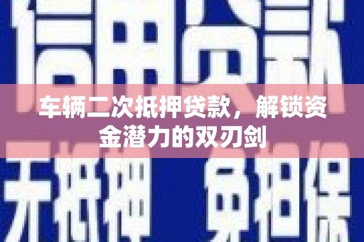 掇刀车辆二次抵押贷款，解锁资金潜力的双刃剑