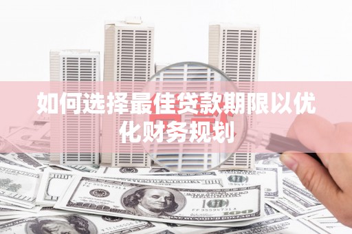 掇刀如何选择最佳贷款期限以优化财务规划