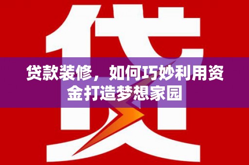 掇刀贷款装修，如何巧妙利用资金打造梦想家园