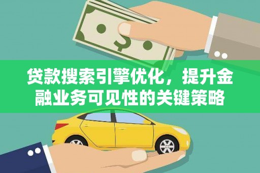 掇刀贷款搜索引擎优化，提升金融业务可见性的关键策略