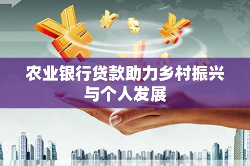 掇刀农业银行贷款助力乡村振兴与个人发展
