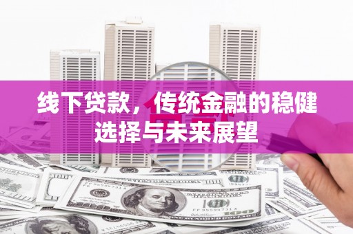 掇刀线下贷款，传统金融的稳健选择与未来展望