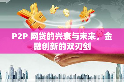 掇刀P2P 网贷的兴衰与未来，金融创新的双刃剑