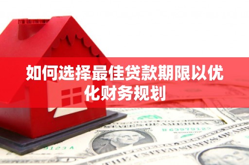 掇刀如何选择最佳贷款期限以优化财务规划