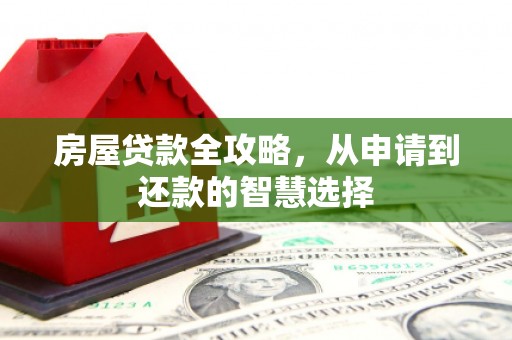 掇刀房屋贷款全攻略，从申请到还款的智慧选择