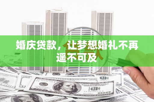 掇刀婚庆贷款，让梦想婚礼不再遥不可及