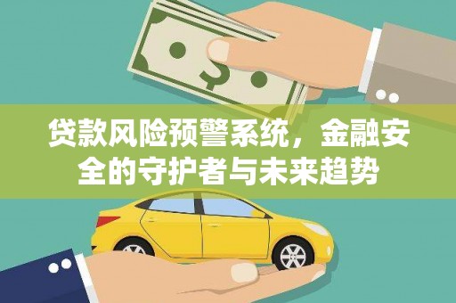 掇刀贷款风险预警系统，金融安全的守护者与未来趋势
