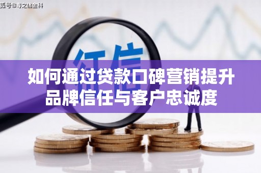 掇刀如何通过贷款口碑营销提升品牌信任与客户忠诚度