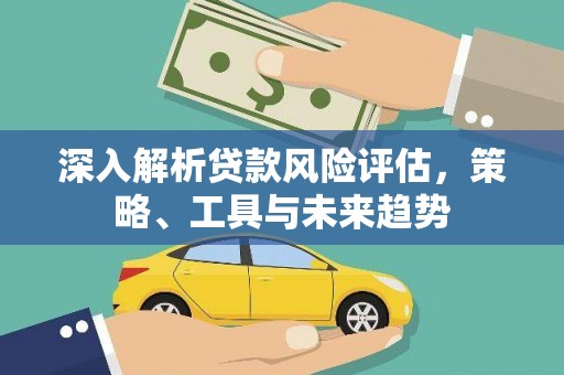 掇刀深入解析贷款风险评估，策略、工具与未来趋势