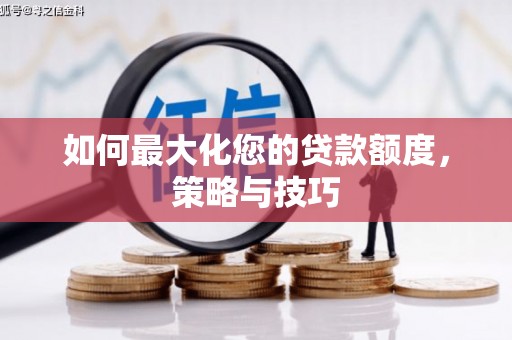 掇刀如何最大化您的贷款额度，策略与技巧