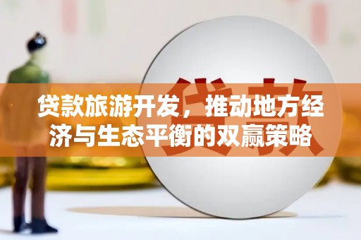 掇刀贷款旅游开发，推动地方经济与生态平衡的双赢策略