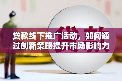 掇刀贷款线下推广活动，如何通过创新策略提升市场影响力