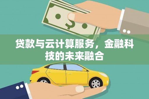 掇刀贷款与云计算服务，金融科技的未来融合