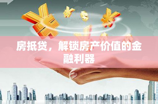 掇刀房抵贷，解锁房产价值的金融利器