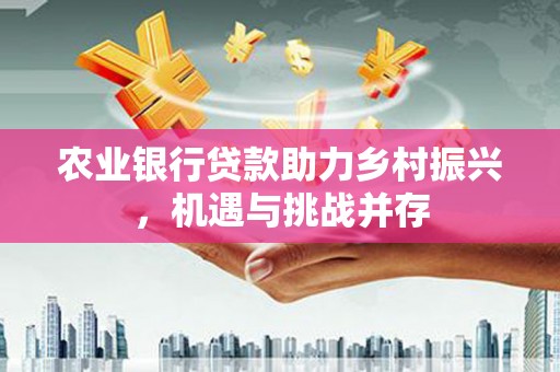 掇刀农业银行贷款助力乡村振兴，机遇与挑战并存