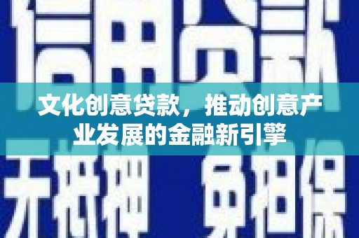 掇刀文化创意贷款，推动创意产业发展的金融新引擎