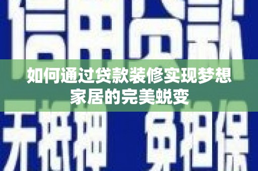 掇刀如何通过贷款装修实现梦想家居的完美蜕变