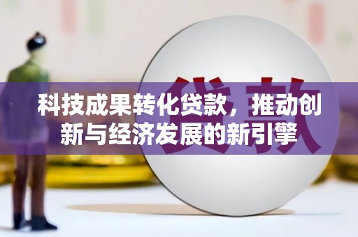掇刀科技成果转化贷款，推动创新与经济发展的新引擎
