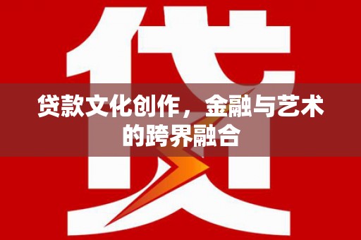 掇刀贷款文化创作，金融与艺术的跨界融合