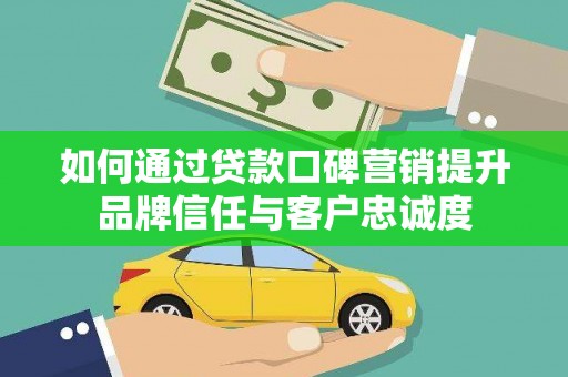 掇刀如何通过贷款口碑营销提升品牌信任与客户忠诚度