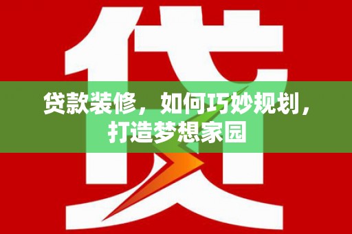 掇刀贷款装修，如何巧妙规划，打造梦想家园