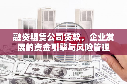 掇刀融资租赁公司贷款，企业发展的资金引擎与风险管理