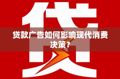 掇刀贷款广告如何影响现代消费决策？