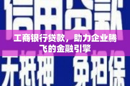 掇刀工商银行贷款，助力企业腾飞的金融引擎