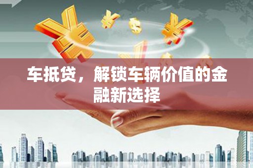 掇刀车抵贷，解锁车辆价值的金融新选择