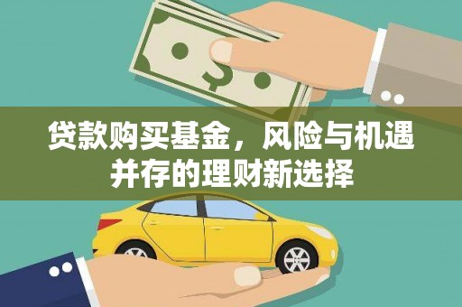 掇刀贷款购买基金，风险与机遇并存的理财新选择