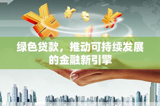 掇刀绿色贷款，推动可持续发展的金融新引擎