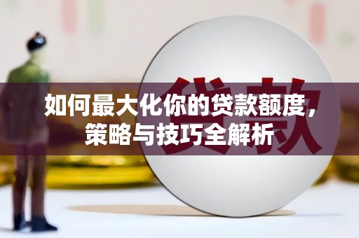 掇刀如何最大化你的贷款额度，策略与技巧全解析