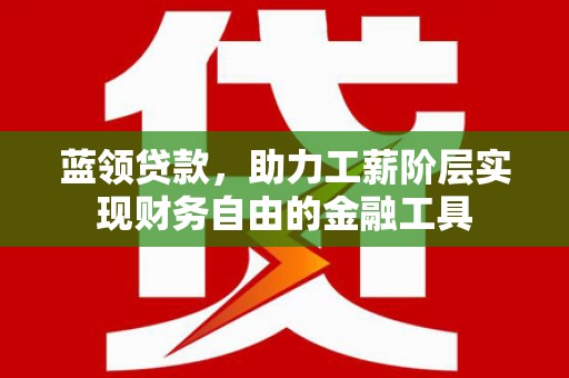 掇刀蓝领贷款，助力工薪阶层实现财务自由的金融工具