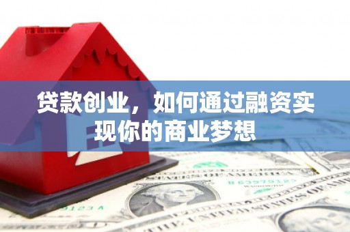 掇刀贷款创业，如何通过融资实现你的商业梦想