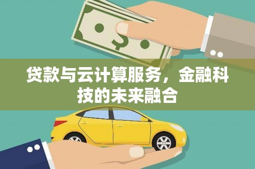 掇刀贷款与云计算服务，金融科技的未来融合