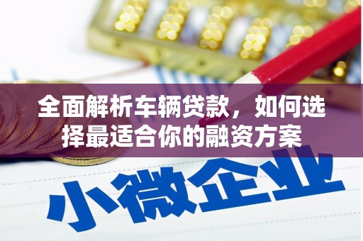 掇刀全面解析车辆贷款，如何选择最适合你的融资方案