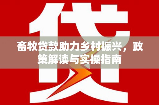 掇刀畜牧贷款助力乡村振兴，政策解读与实操指南