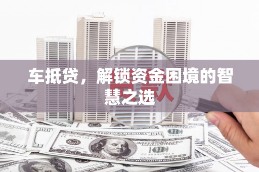 掇刀车抵贷，解锁资金困境的智慧之选