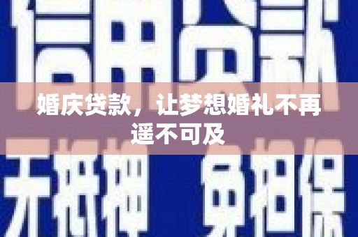 掇刀婚庆贷款，让梦想婚礼不再遥不可及