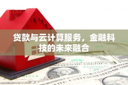 掇刀贷款与云计算服务，金融科技的未来融合