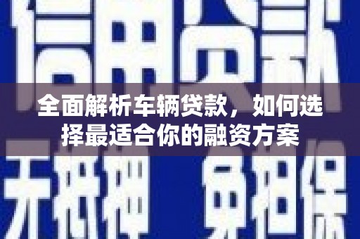 掇刀全面解析车辆贷款，如何选择最适合你的融资方案