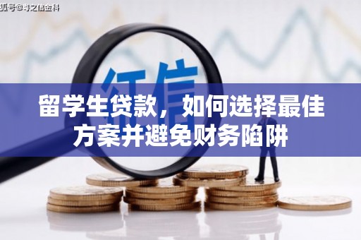 掇刀留学生贷款，如何选择最佳方案并避免财务陷阱