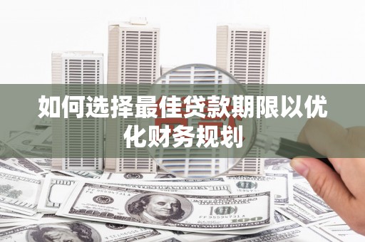 掇刀如何选择最佳贷款期限以优化财务规划