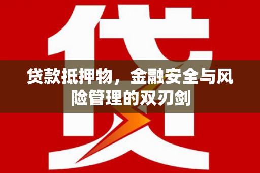 掇刀贷款抵押物，金融安全与风险管理的双刃剑