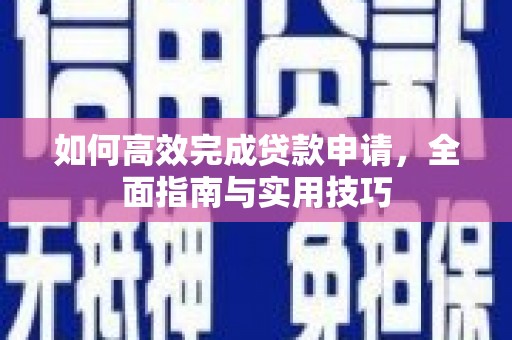 掇刀如何高效完成贷款申请，全面指南与实用技巧